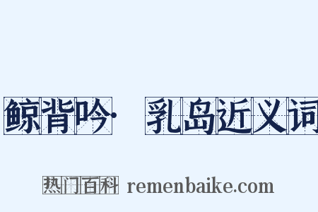 鲸背吟·乳岛近义词是什么意思的图片
